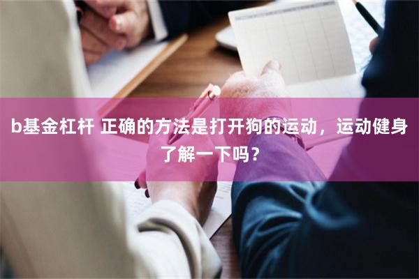 b基金杠杆 正确的方法是打开狗的运动，运动健身了解一下吗？