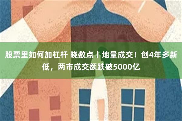 股票里如何加杠杆 晓数点丨地量成交！创4年多新低，两市成交额跌破5000亿