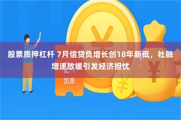 股票质押杠杆 7月信贷负增长创18年新低，社融增速放缓引发经济担忧