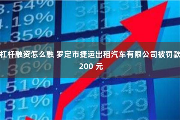 杠杆融资怎么融 罗定市捷运出租汽车有限公司被罚款 200 元