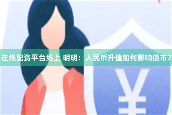 在线配资平台线上 明明：人民币升值如何影响债市？