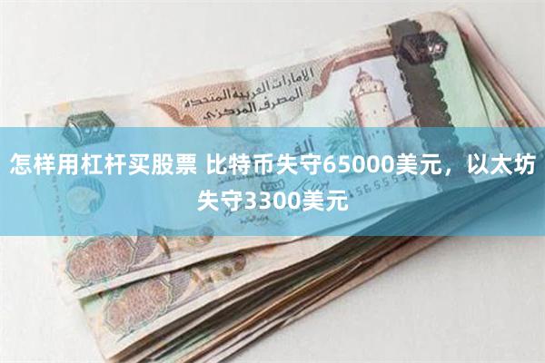 怎样用杠杆买股票 比特币失守65000美元，以太坊失守3300美元