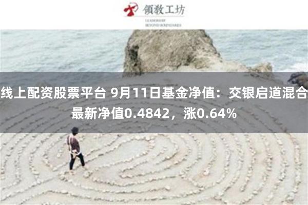 线上配资股票平台 9月11日基金净值：交银启道混合最新净值0.4842，涨0.64%