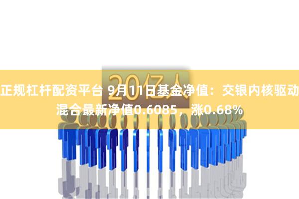 正规杠杆配资平台 9月11日基金净值：交银内核驱动混合最新净值0.6085，涨0.68%