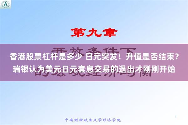 香港股票杠杆是多少 日元突发！升值是否结束？瑞银认为美元日元套息交易的退出才刚刚开始