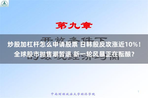 炒股加杠杆怎么申请股票 日韩股反攻涨近10%！全球股市抛售潮暂退 新一轮风暴正在酝酿？