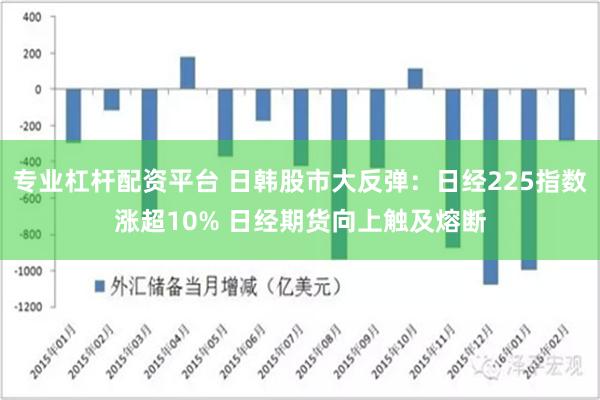 专业杠杆配资平台 日韩股市大反弹：日经225指数涨超10% 日经期货向上触及熔断