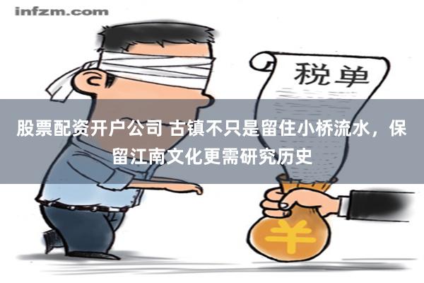 股票配资开户公司 古镇不只是留住小桥流水，保留江南文化更需研究历史