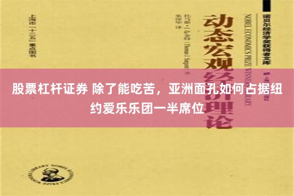 股票杠杆证券 除了能吃苦，亚洲面孔如何占据纽约爱乐乐团一半席位