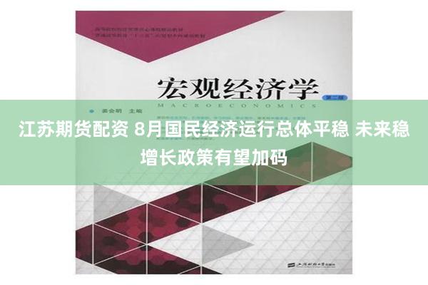 江苏期货配资 8月国民经济运行总体平稳 未来稳增长政策有望加码