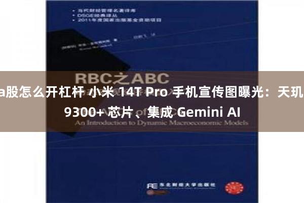 a股怎么开杠杆 小米 14T Pro 手机宣传图曝光：天玑 9300+ 芯片、集成 Gemini AI