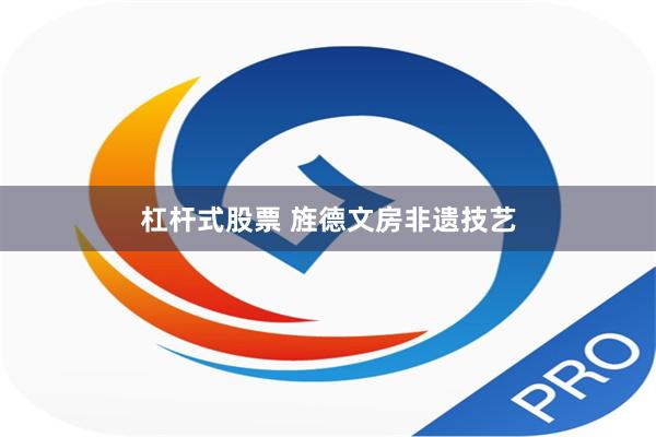 杠杆式股票 旌德文房非遗技艺