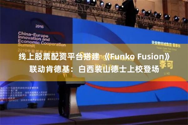 线上股票配资平台搭建 《Funko Fusion》联动肯德基：白西装山德士上校登场