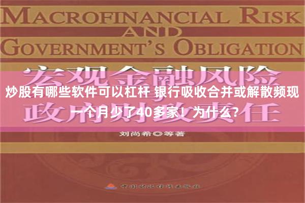 炒股有哪些软件可以杠杆 银行吸收合并或解散频现 一个月少了40多家！为什么？