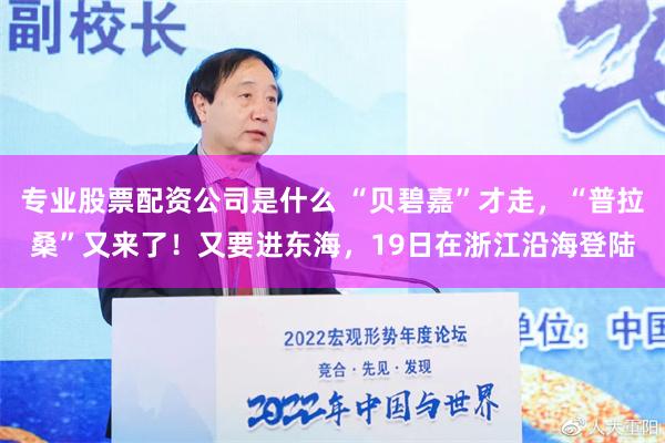 专业股票配资公司是什么 “贝碧嘉”才走，“普拉桑”又来了！又要进东海，19日在浙江沿海登陆