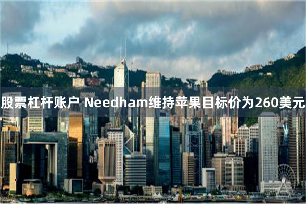 股票杠杆账户 Needham维持苹果目标价为260美元