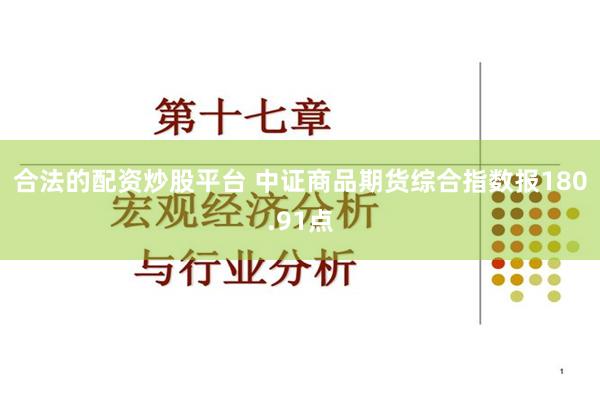 合法的配资炒股平台 中证商品期货综合指数报180.91点