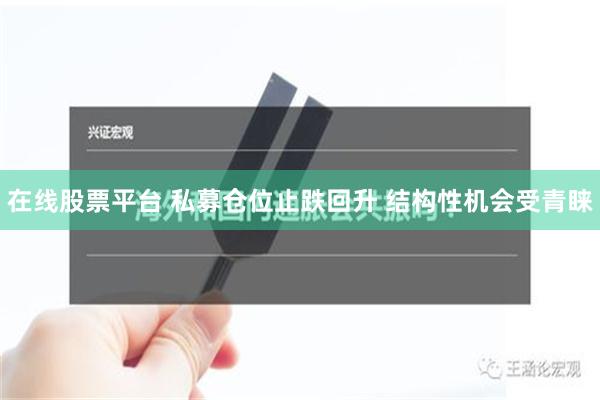 在线股票平台 私募仓位止跌回升 结构性机会受青睐