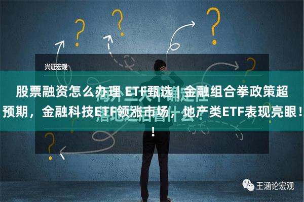 股票融资怎么办理 ETF甄选 | 金融组合拳政策超预期，金融科技ETF领涨市场，地产类ETF表现亮眼！