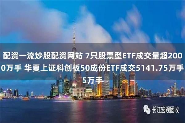 配资一流炒股配资网站 7只股票型ETF成交量超2000万手 华夏上证科创板50成份ETF成交5141.75万手