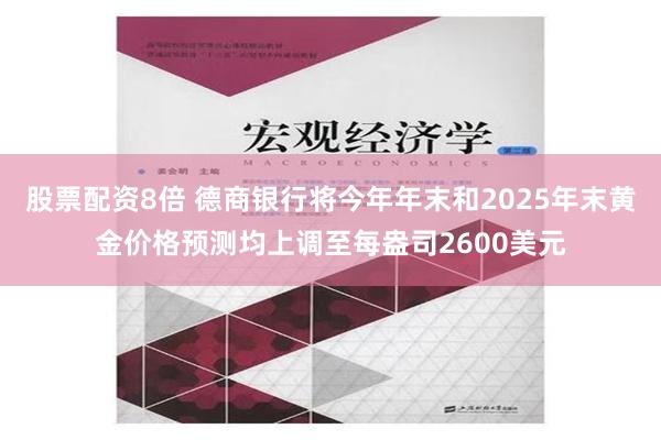 股票配资8倍 德商银行将今年年末和2025年末黄金价格预测均上调至每盎司2600美元