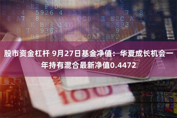 股市资金杠杆 9月27日基金净值：华夏成长机会一年持有混合最新净值0.4472