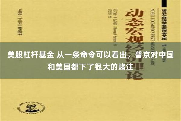 美股杠杆基金 从一条命令可以看出，普京对中国和美国都下了很大的赌注