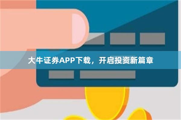 大牛证券APP下载，开启投资新篇章