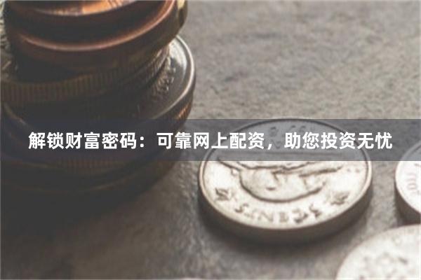 解锁财富密码：可靠网上配资，助您投资无忧