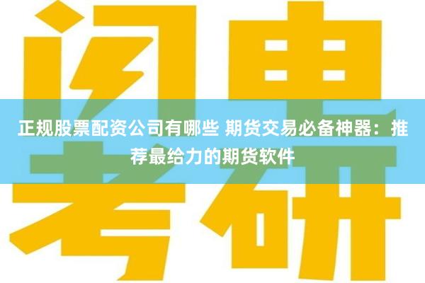 正规股票配资公司有哪些 期货交易必备神器：推荐最给力的期货软件