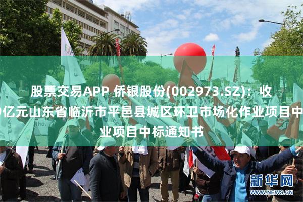 股票交易APP 侨银股份(002973.SZ)：收到约7.19亿元山东省临沂市平邑县城区环卫市场化作业项目中标通知书