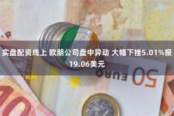 实盘配资线上 欧朋公司盘中异动 大幅下挫5.01%报19.06美元