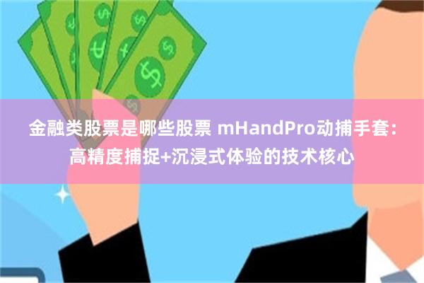 金融类股票是哪些股票 mHandPro动捕手套：高精度捕捉+沉浸式体验的技术核心