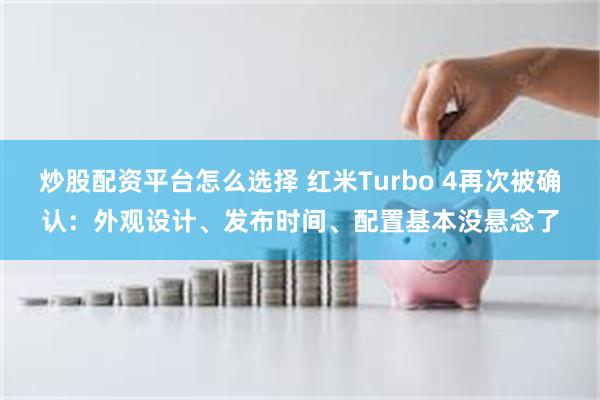 炒股配资平台怎么选择 红米Turbo 4再次被确认：外观设计、发布时间、配置基本没悬念了