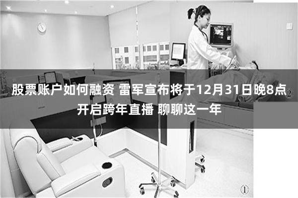 股票账户如何融资 雷军宣布将于12月31日晚8点开启跨年直播 聊聊这一年