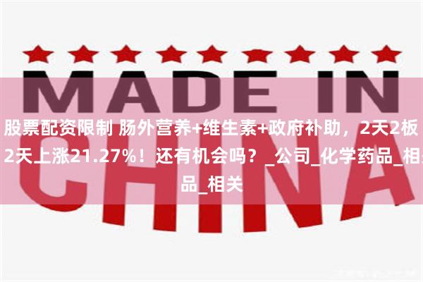 股票配资限制 肠外营养+维生素+政府补助，2天2板！2天上涨21.27%！还有机会吗？_公司_化学药品_相关