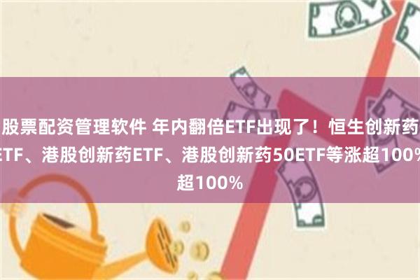 股票配资管理软件 年内翻倍ETF出现了！恒生创新药ETF、港股创新药ETF、港股创新药50ETF等涨超100%