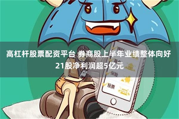 高杠杆股票配资平台 券商股上半年业绩整体向好 21股净利润超5亿元