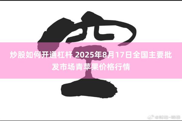 炒股如何开通杠杆 2025年8月17日全国主要批发市场青苹果价格行情